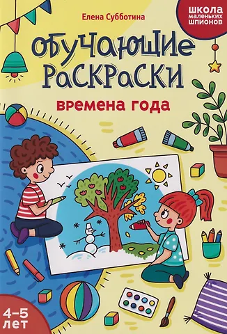 Елена Александровна Субботина Обучающие раскраски: 4-5 лет: времена года