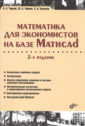 Аркадий Александрович Черняк Учебник для ВУЗов. Математика для экономистов на базе Mathcad. 2-е изд.