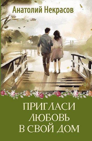 Анатолий Александрович Некрасов Пригласи любовь в свой дом