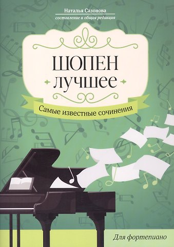 Наталья Вячеславовна Сазонова Шопен. Лучшее: самые известные сочинения: для фортепиано