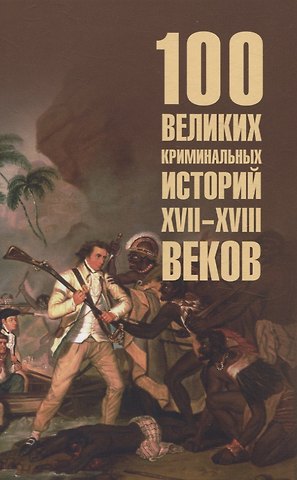 Марианна Юрьевна Сорвина 100 великих криминальных историй XVII- XVIII веков  (16+)