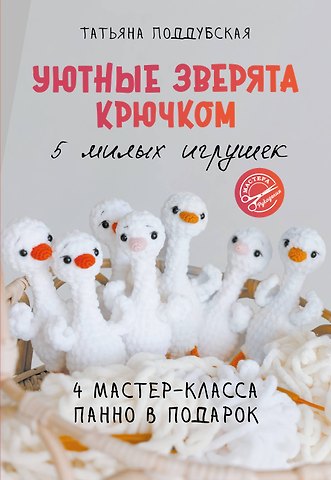 Татьяна Борисовна Поддубская Уютные зверята крючком. 5 милых игрушек. 4 мастер-класса панно в подарок