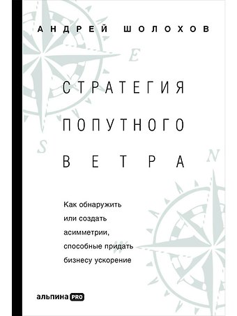 Андрей Шолохов Стратeгия попутного ветра. Как обнаружить или создать асимметрии, способные придать бизнесу ускорение