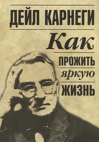 Дейл Карнеги Как прожить яркую жизнь