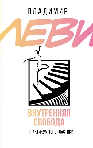 Владимир Львович Леви Внутренняя свобода. Практикум тонопластики