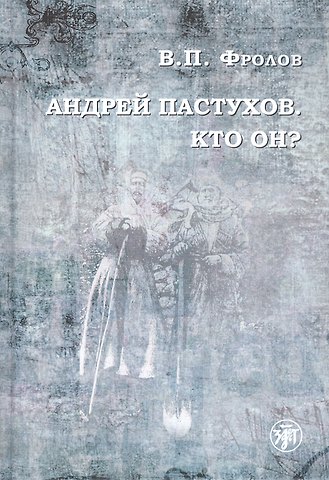 Василий Павлович Фролов Андрей Пастухов. Кто он?