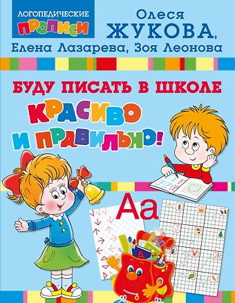 Елена Николаевна Лазарева, Зоя Леонидовна Леонова, Олеся Станиславовна Жукова Буду писать в школе красиво и правильно!