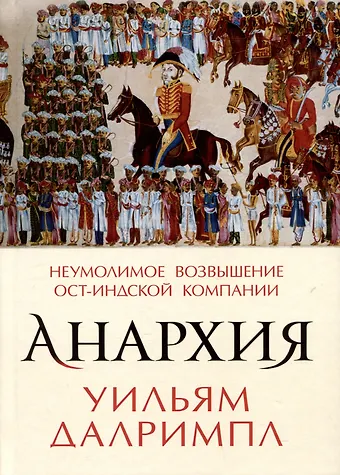 Уильям Далримпл Анархия. Неумолимое возвышение Ост-Индской компании