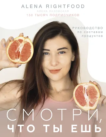 Алена Лазовская Смотри, что ты ешь. Руководство по составам продуктов