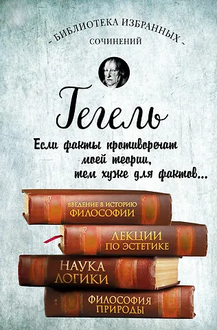 Георг Вильгельм Фридрих Гегель Гегель. Введение в историю философии. Лекции по эстетике, Наука логики, Философия природы