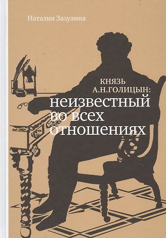 Наталия Николаевна Зазулина Князь А.Н. Голицын: неизвестный во всех отношениях