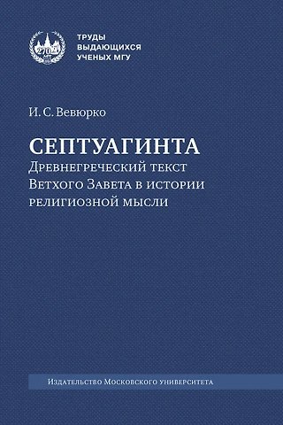 Илья Сергеевич Вевюрко Септуагинта: древнегреческий текст Ветхого Завета в истории религиозной мысли