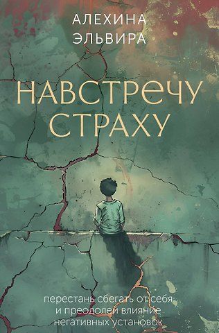 Эльвира Рашитовна Алехина Навстречу страху: перестань сбегать от себя и преодолей влияние негативных установок