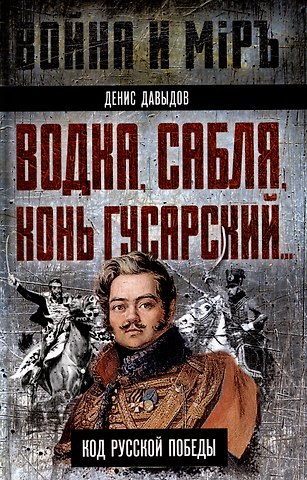 Денис Васильевич Давыдов Водка, сабля, конь гусарский… Код русской победы
