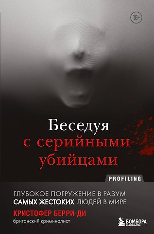 Кристофер Берри-Ди Беседуя с серийными убийцами. Глубокое погружение в разум самых жестоких людей в мире