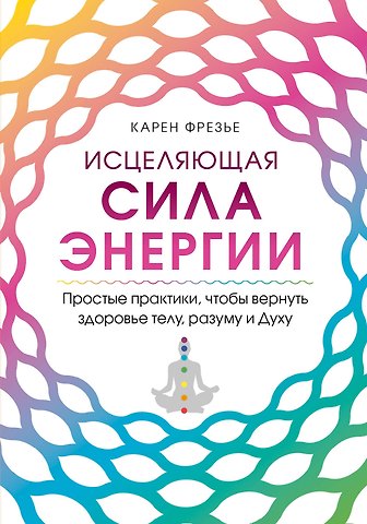 К. Фрезье Исцеляющая сила энергии. Простые практики, чтобы вернуть здоровье телу, разуму и Духу
