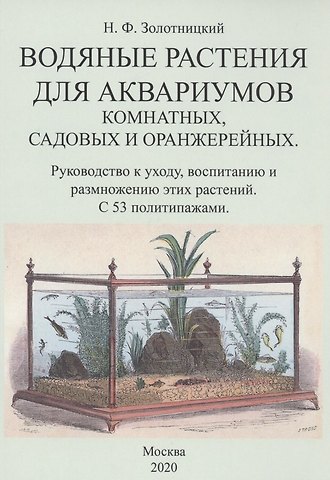 Николай Фёдорович Золотницкий Водяные растения для аквариумов комнатных, садовых и оранжерейных. Руководство к уходу, воспитанию и размножению этих растений