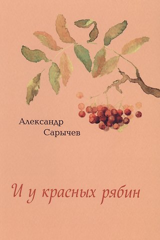 Александр Васильевич Сарычев И у красных рябин
