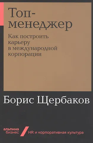 Борис Иванович Щербаков Топ-менеджер: Как построить карьеру в международной корпорации