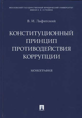 Владимир И. Лафитский Конституционный принцип противодействия коррупции. Монография.-М.:Проспект,2019.