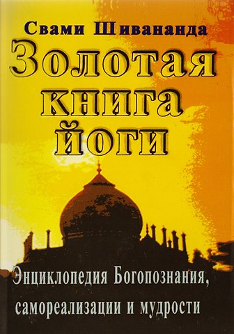 Свами Шивананда Золотая книга йоги. Йога-самхита. Энциклопедия Богопознания, самореализации и мудрости
