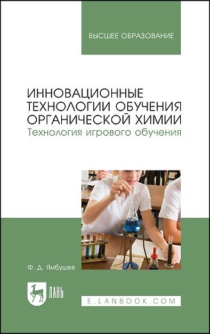 Фарид Джамалетдинович Ямбушев Инновационные технологии обучения органической химии. Технология игрового обучения. Учебное пособие для вузов