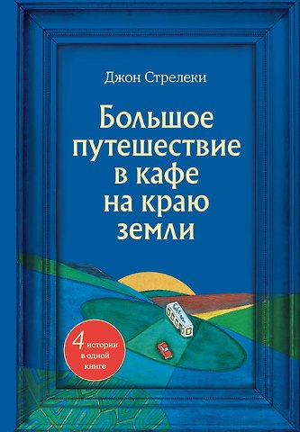 Джон Стрелеки Большое путешествие в кафе на краю земли. 4 истории в одной книге