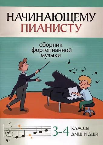 Начинающему пианисту: сборник фортепианной музыки: 3-4 классы ДМШ и ДШИ