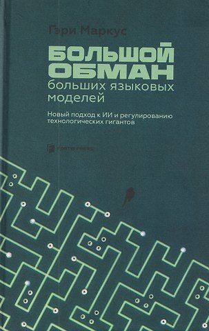 Гари Маркус Большой обман больших языковых моделей. Новый подход к ИИ и регулированию технологических гигантов