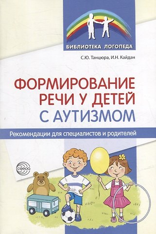 Снежана Юрьевна Танцюра, Ирина Николаевна Кайдан Формирование речи у детей с аутизмом: рекомендации для специалистов и родителей