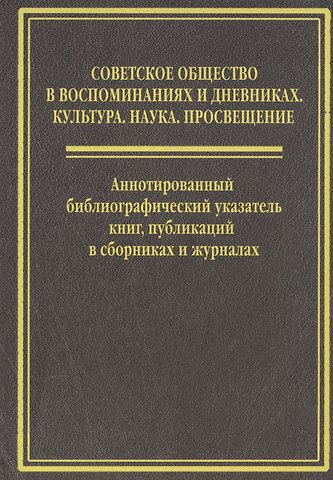 Е. А. Акимова Cоветское общество в воспоминанниях и дневниках: Т. 6. Аннотированный библиографический указатель книг, публикаций в сборниках и журналах