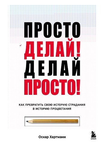 Оскар Хартманн Просто делай! Делай просто! Как превратить свою историю страдания в историю процветания