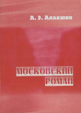 Александр Эдуардович Алакшин Московский роман