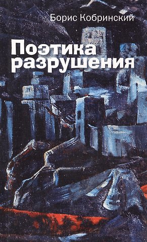 Борис Аркадьевич Кобринский Поэтика разрушения: Эссе, рассказы