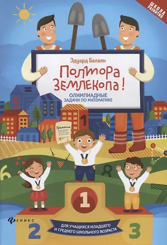Эдуард Николаевич Балаян Полтора землекопа! Олимпиадные задачи по математике. Для учащихся младшего и среднего школьного возраста