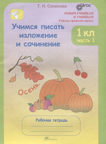 Татьяна Николаевна Соколова Учимся писать изложение и сочинение 1 кл. Р/т ч. 1 (мЮнУмУчГрП) Соколова (ФГОС)