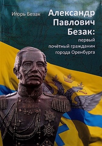 Игорь Олегович Безак Александр Павлович Безак: первый почетный гражданин города Оренбурга