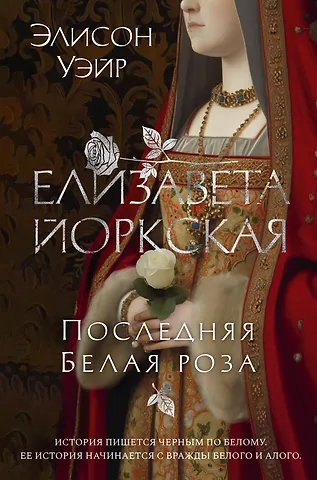 Элисон Уэйр Елизавета Йоркская. Последняя Белая роза
