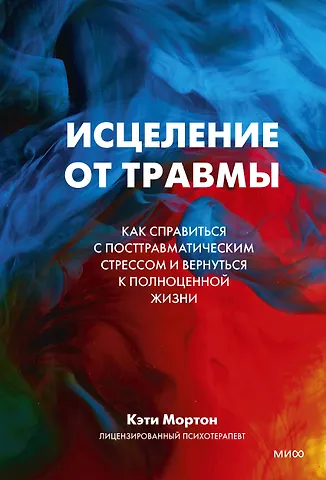 Кэти Мортон Исцеление от травмы. Как справиться с последствиями постравматического стресса и вернуться к полноценной жизни