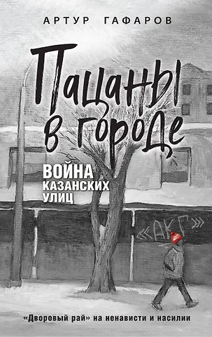 Артур Айратович Гафаров Пацаны в городе. Война казанских улиц