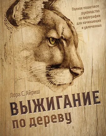 Лора С. Айриш Выжигание по дереву. Полное пошаговое руководство по пирографии для начинающих и увлеченных