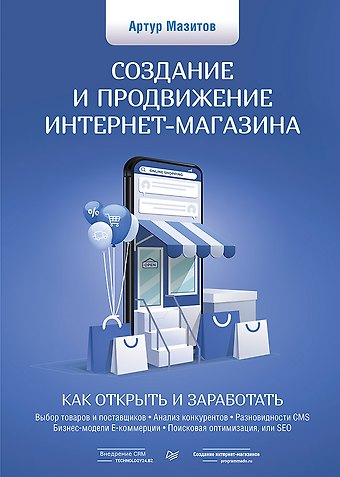 Артур Ильдусович Мазитов Создание и продвижение интернет-магазина: как открыть и заработать