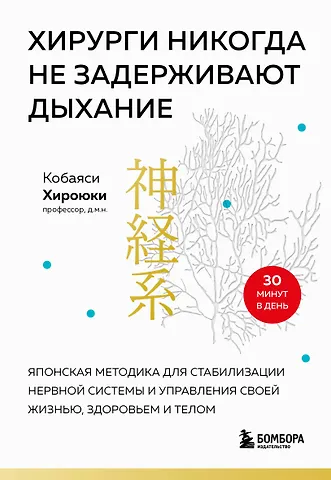 Хироюки Кобаяси Хирурги никогда не задерживают дыхание. Японская методика для стабилизации нервной системы и управления своей жизнью, здоровьем и телом