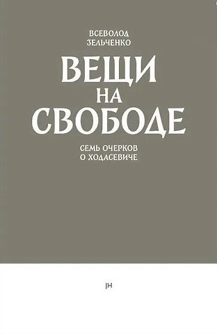 Всеволод Владимирович Зельченко Вещи на свободе. Семь очерков о Ходасевиче