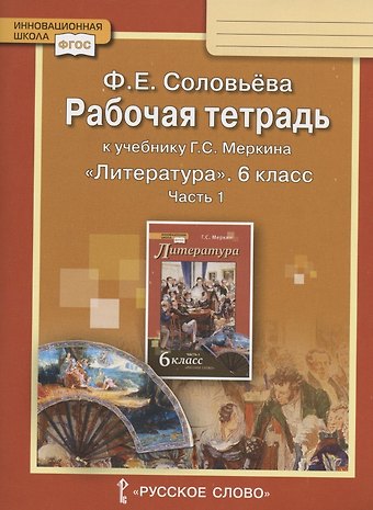 Фаина Евгеньевна Соловьева Рабочая тетрадь к учебнику Г.С. Меркина Литература для 6 класса общеобразовательных организаций. В двух частях. Часть 1