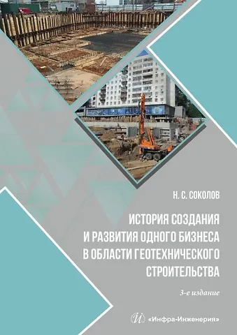 Николай Сергеевич Соколов История создания и развития одного бизнеса в области геотехнического строительства. 3-е издание, переработанное и дополненное
