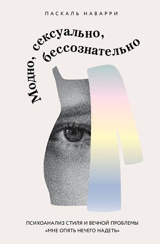 Наварри Паскаль Модно, сексуально, бессознательно. Психоанализ стиля и вечной проблемы «мне опять нечего надеть»