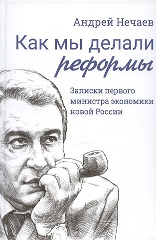 Андрей Алексеевич Нечаев Как мы делали реформы: записки первого министра экономики новой России