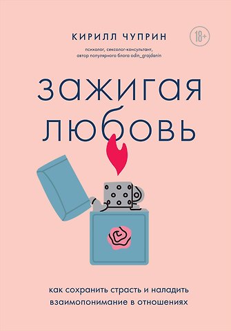 Кирилл Сергеевич Чуприн Зажигая любовь. Как сохранить страсть и наладить взаимопонимание в отношениях