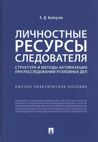 Алексей Дмитриевич Белоусов Личностные ресурсы следователя: структура и методы активизации при расследовании уголовных дел